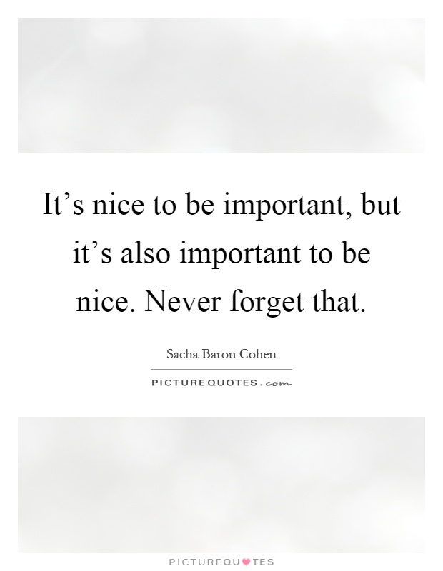 It's nice to be important, but it's also important to be nice. Never forget that Picture Quote #1
