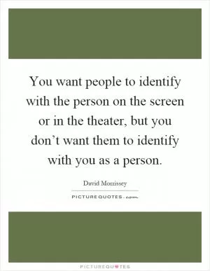 You want people to identify with the person on the screen or in the theater, but you don’t want them to identify with you as a person Picture Quote #1