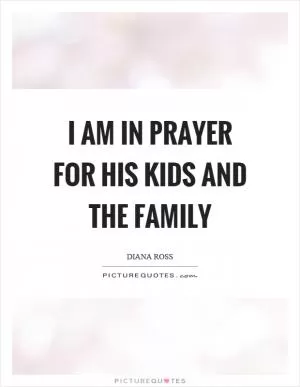 I am in prayer for his kids and the family Picture Quote #1