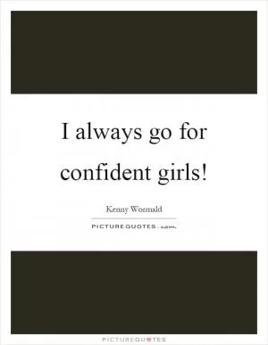 I always go for confident girls! Picture Quote #1