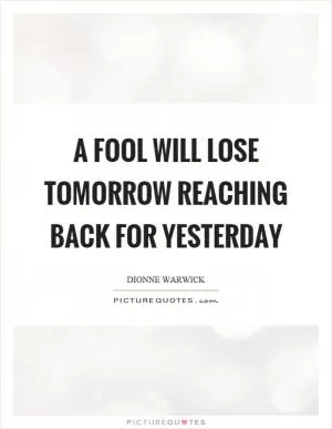 A fool will lose tomorrow reaching back for yesterday Picture Quote #1
