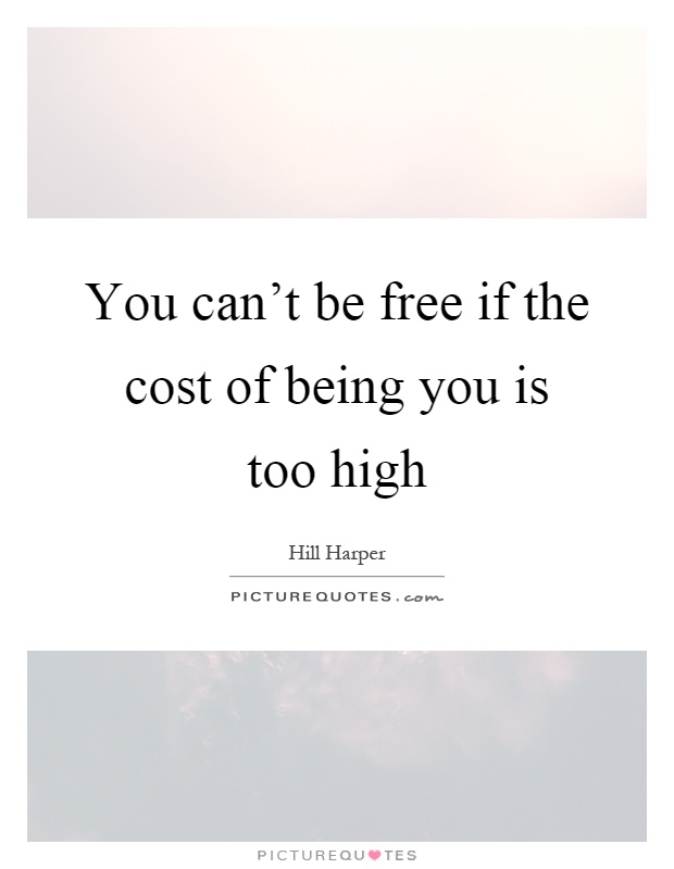 You can't be free if the cost of being you is too high Picture Quote #1