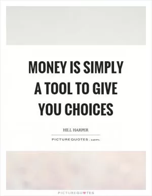 Money is simply a tool to give you choices Picture Quote #1