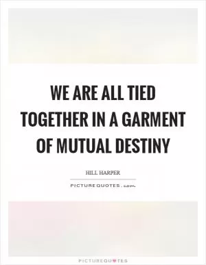 We are all tied together in a garment of mutual destiny Picture Quote #1