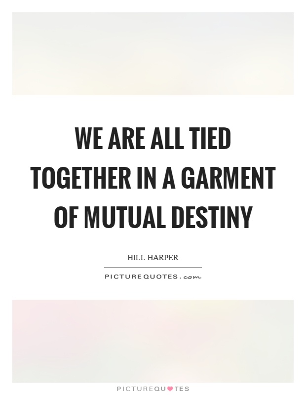 We are all tied together in a garment of mutual destiny Picture Quote #1