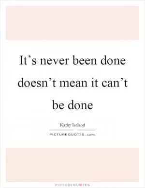 It’s never been done doesn’t mean it can’t be done Picture Quote #1