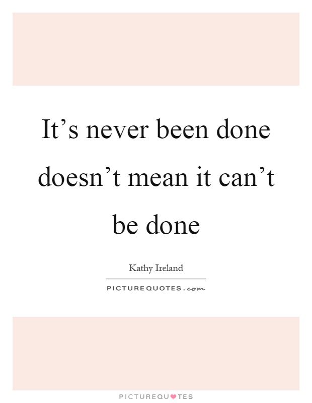 It's never been done doesn't mean it can't be done Picture Quote #1