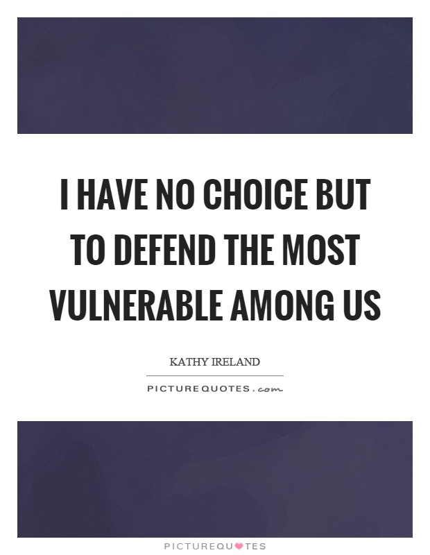 I have no choice but to defend the most vulnerable among us Picture Quote #1