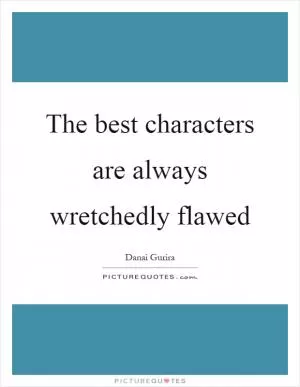 The best characters are always wretchedly flawed Picture Quote #1