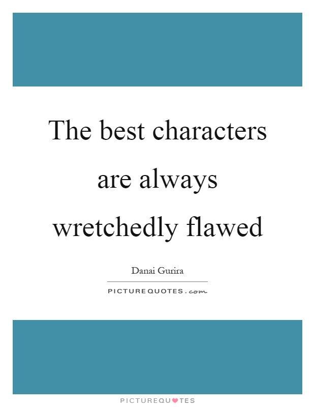 The best characters are always wretchedly flawed Picture Quote #1