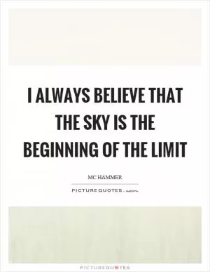 I always believe that the sky is the beginning of the limit Picture Quote #1