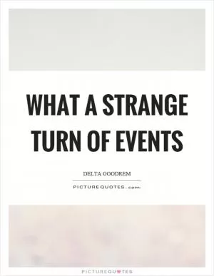 What a strange turn of events Picture Quote #1