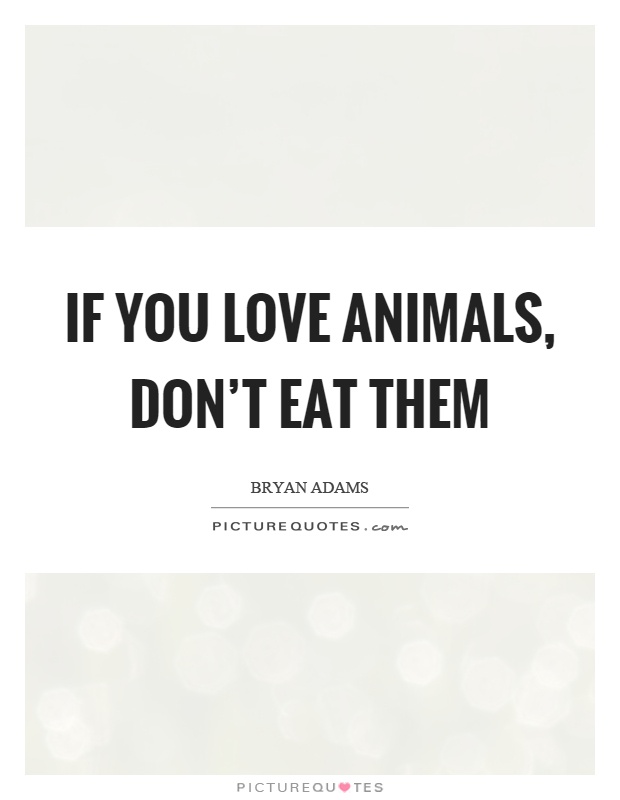 If you love animals, don't eat them Picture Quote #1