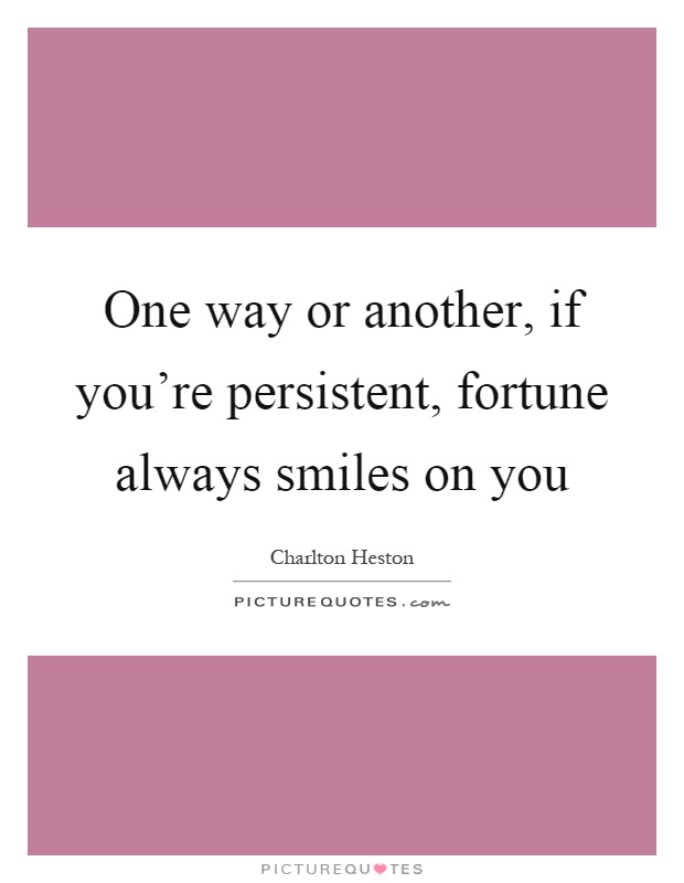 One way or another, if you're persistent, fortune always smiles on you Picture Quote #1