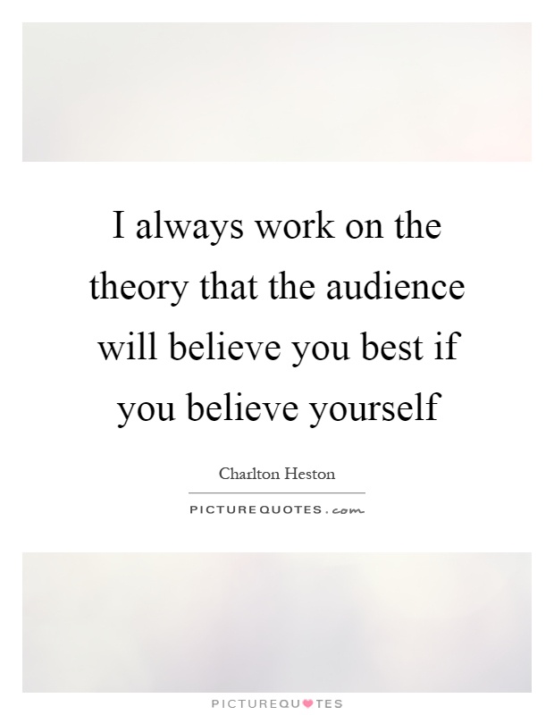 I always work on the theory that the audience will believe you best if you believe yourself Picture Quote #1
