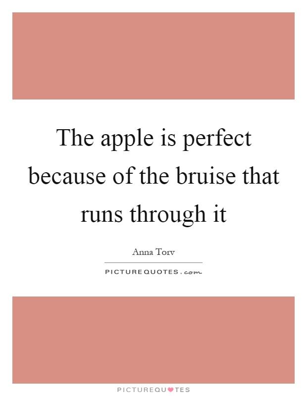 The apple is perfect because of the bruise that runs through it Picture Quote #1