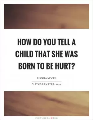 How do you tell a child that she was born to be hurt? Picture Quote #1