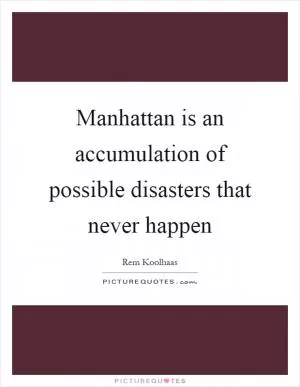 Manhattan is an accumulation of possible disasters that never happen Picture Quote #1