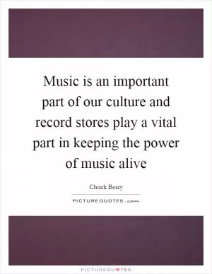 Music is an important part of our culture and record stores play a vital part in keeping the power of music alive Picture Quote #1