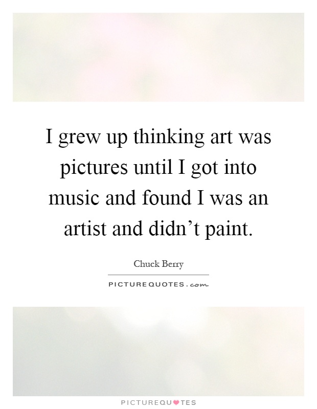 I grew up thinking art was pictures until I got into music and found I was an artist and didn't paint Picture Quote #1