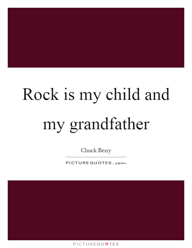 Rock is my child and my grandfather Picture Quote #1