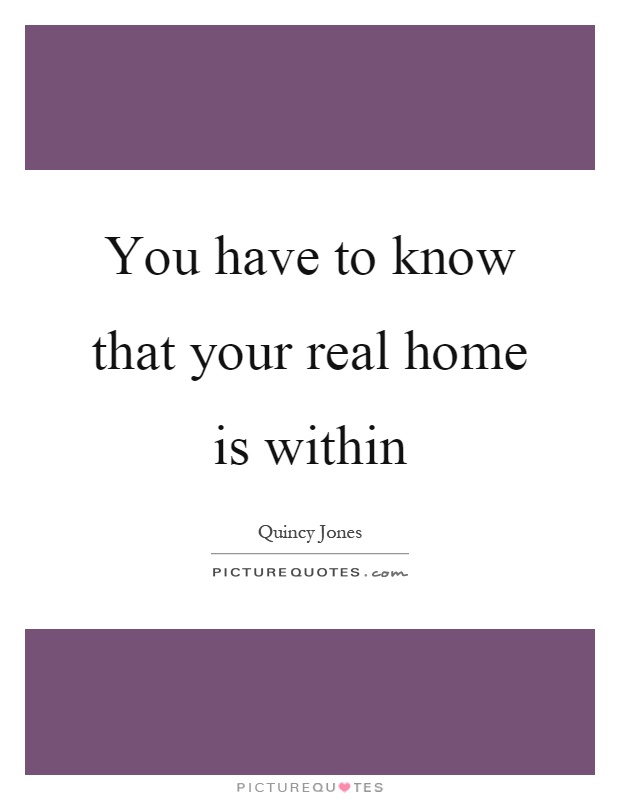 You have to know that your real home is within Picture Quote #1
