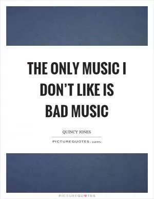 The only music I don’t like is bad music Picture Quote #1