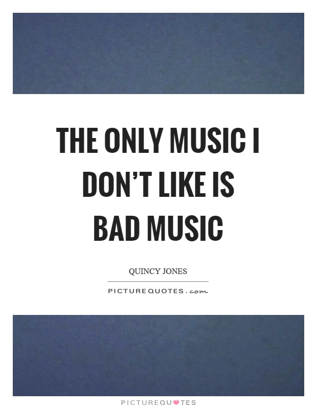 The only music I don't like is bad music Picture Quote #1