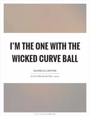 I’m the one with the wicked curve ball Picture Quote #1