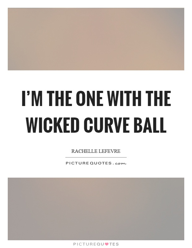 I'm the one with the wicked curve ball Picture Quote #1