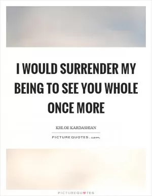 I would surrender my being to see you whole once more Picture Quote #1