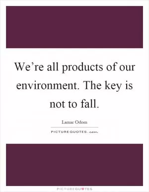 We’re all products of our environment. The key is not to fall Picture Quote #1