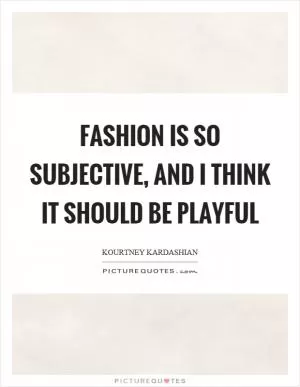 Fashion is so subjective, and I think it should be playful Picture Quote #1