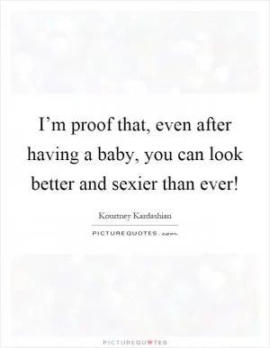 I’m proof that, even after having a baby, you can look better and sexier than ever! Picture Quote #1