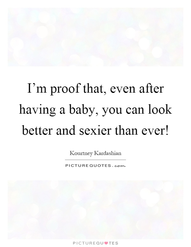 I'm proof that, even after having a baby, you can look better and sexier than ever! Picture Quote #1
