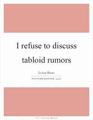 I refuse to discuss tabloid rumors Picture Quote #1