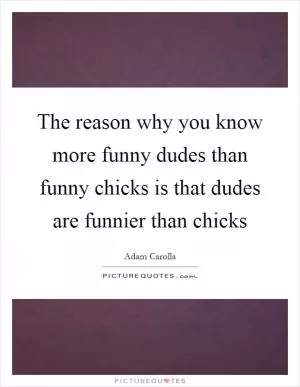 The reason why you know more funny dudes than funny chicks is that dudes are funnier than chicks Picture Quote #1