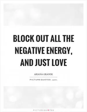 Block out all the negative energy, and just love Picture Quote #1