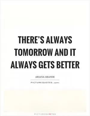 There’s always tomorrow and it always gets better Picture Quote #1