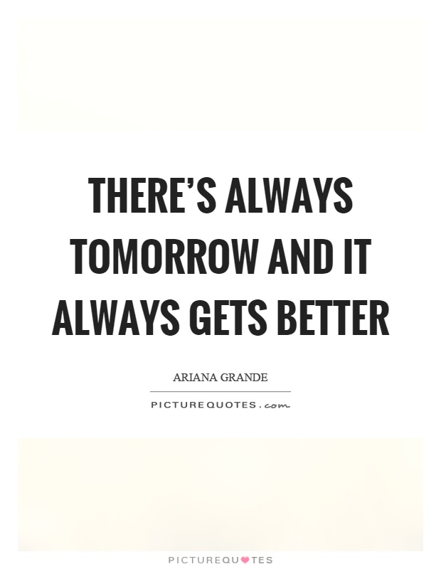 There's always tomorrow and it always gets better Picture Quote #1