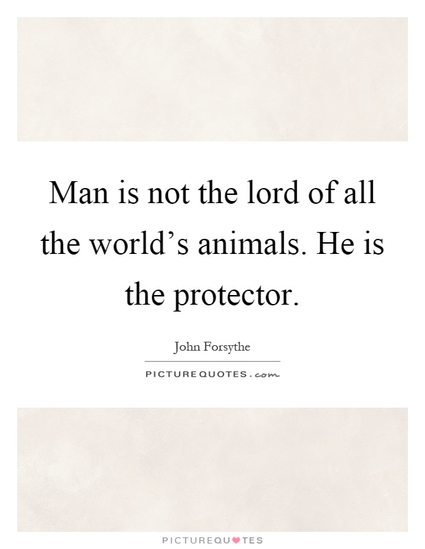 Man is not the lord of all the world's animals. He is the protector Picture Quote #1