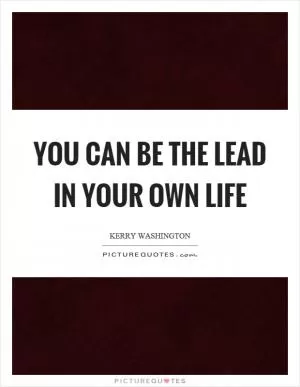 You can be the lead in your own life Picture Quote #1