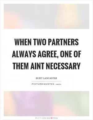 When two partners always agree, one of them aint necessary Picture Quote #1