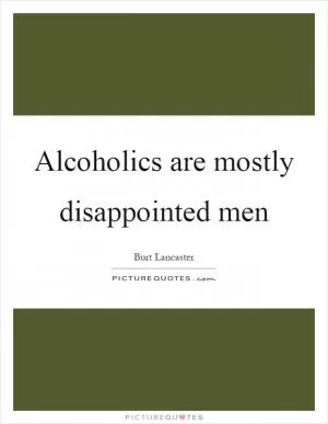 Alcoholics are mostly disappointed men Picture Quote #1