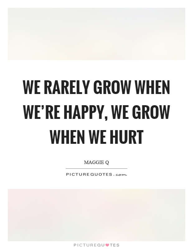 We rarely grow when we're happy, we grow when we hurt Picture Quote #1