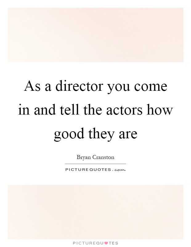 As a director you come in and tell the actors how good they are Picture Quote #1