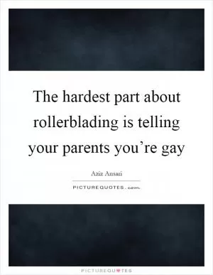 The hardest part about rollerblading is telling your parents you’re gay Picture Quote #1
