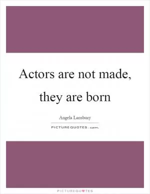 Actors are not made, they are born Picture Quote #1