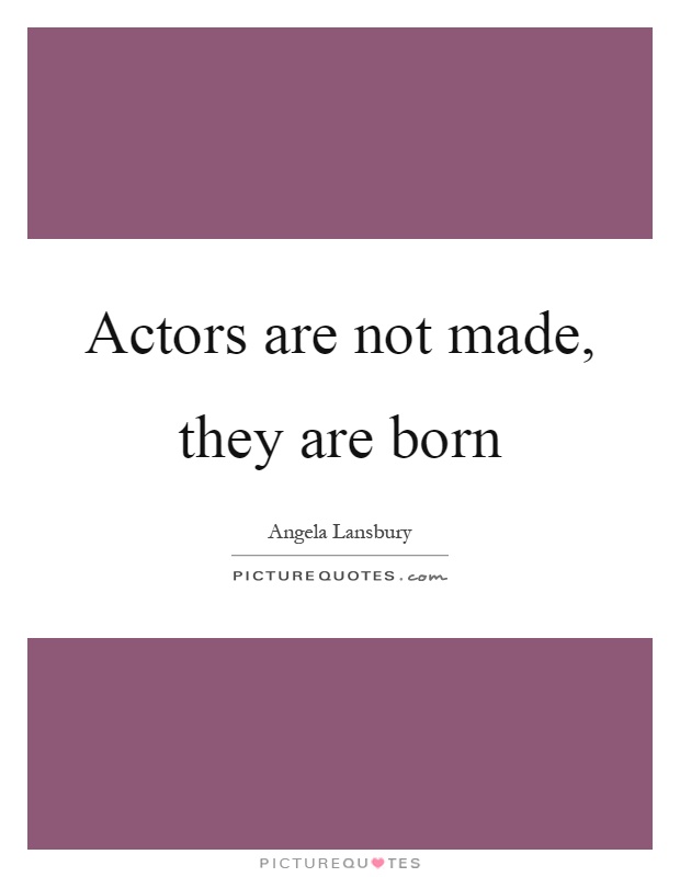Actors are not made, they are born Picture Quote #1
