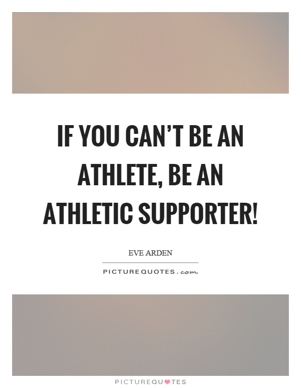 If you can't be an athlete, be an athletic supporter! Picture Quote #1